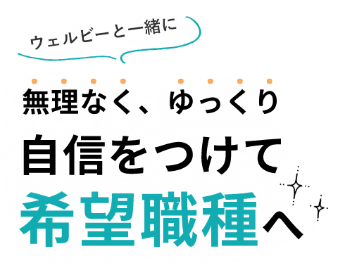 無理なく、ゆっくりウェルビーと一緒に自信をつけて希望職種へ